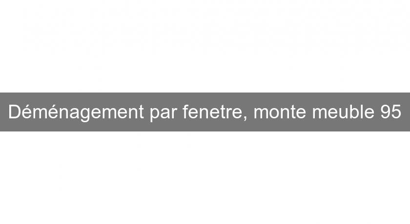 Déménagement par fenetre, monte meuble 95 Déménagement par fenetre, monte meuble 95