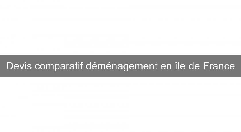 Devis comparatif déménagement en île de France Devis comparatif déménagement en île de France