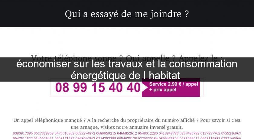 économiser sur les travaux et la consommation énergétique de l'habitat économiser sur les travaux et la consommation énergétique de l'habitat