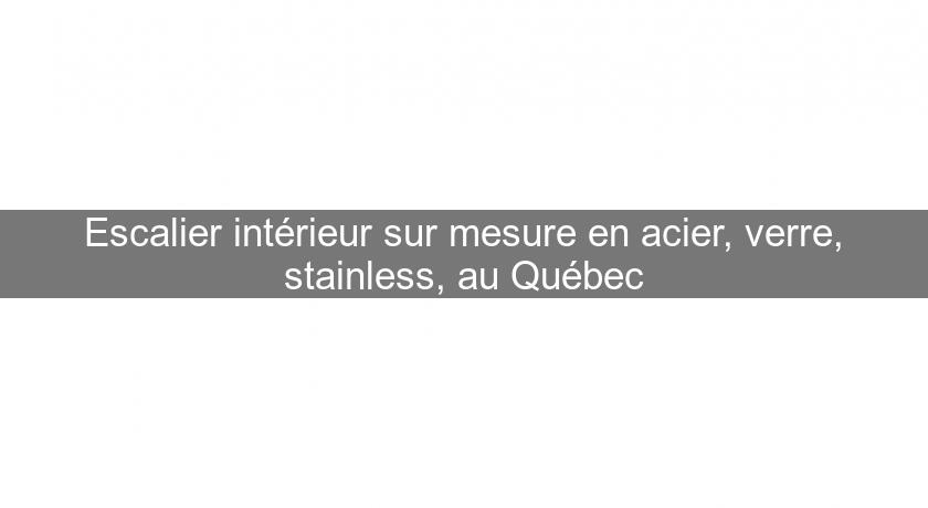 Escalier intérieur sur mesure en acier, verre, stainless, au Québec Escalier intérieur sur mesure en acier, verre, stainless, au Québec