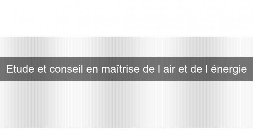 Etude et conseil en maîtrise de l'air et de l'énergie Etude et conseil en maîtrise de l'air et de l'énergie