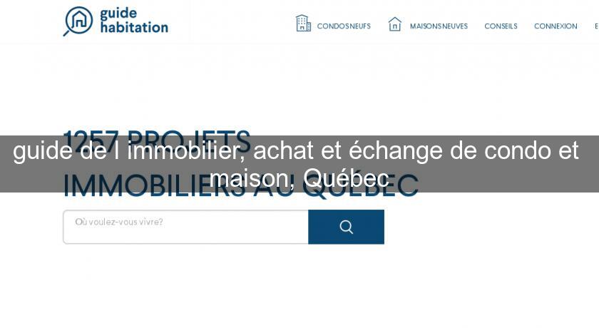 guide de l'immobilier, achat et échange de condo et maison, Québec guide de l'immobilier, achat et échange de condo et maison, Québec
