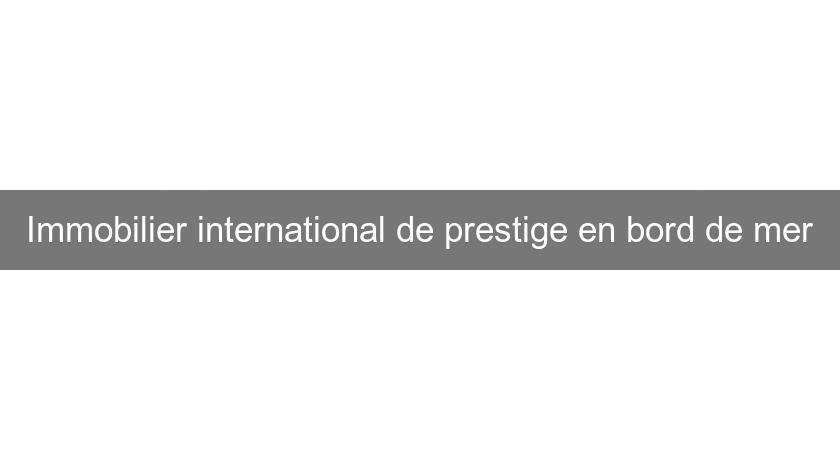 Immobilier international de prestige en bord de mer Immobilier international de prestige en bord de mer
