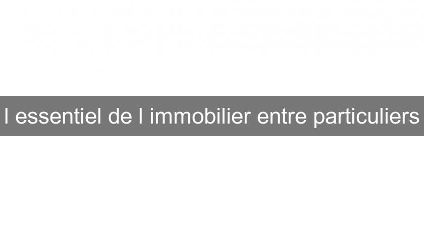 l'essentiel de l'immobilier entre particuliers l'essentiel de l'immobilier entre particuliers