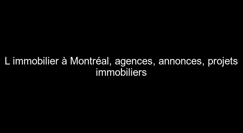 L'immobilier à Montréal, agences, annonces, projets immobiliers L'immobilier à Montréal, agences, annonces, projets immobiliers