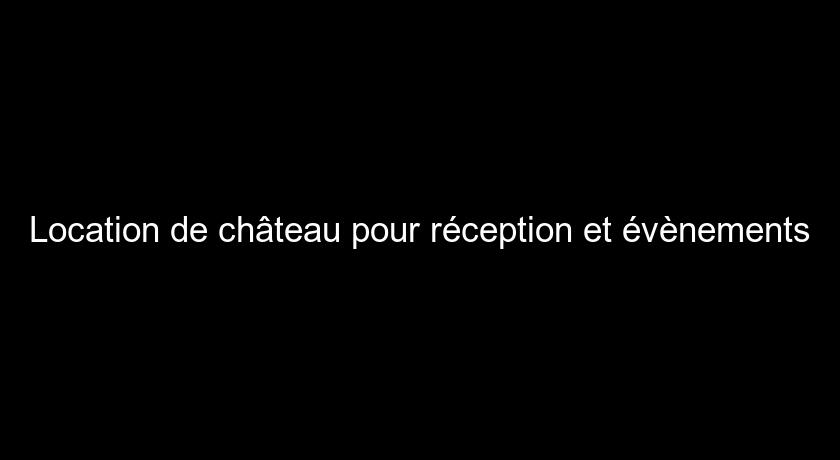 Location de château pour réception et évènements Location de château pour réception et évènements