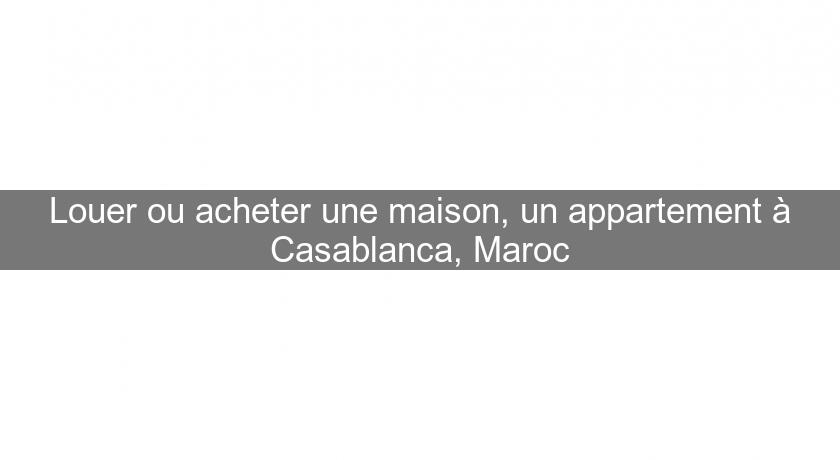 Louer ou acheter une maison, un appartement à Casablanca, Maroc Louer ou acheter une maison, un appartement à Casablanca, Maroc