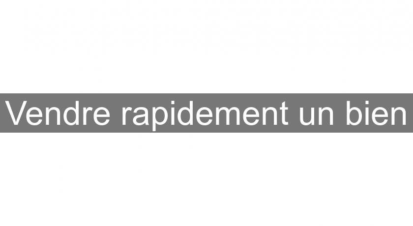 Vendre rapidement un bien Vendre rapidement un bien