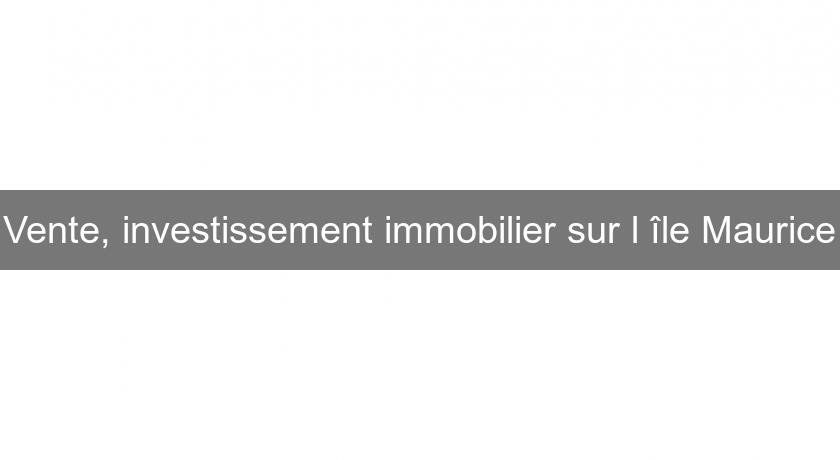Vente, investissement immobilier sur l'île Maurice Vente, investissement immobilier sur l'île Maurice