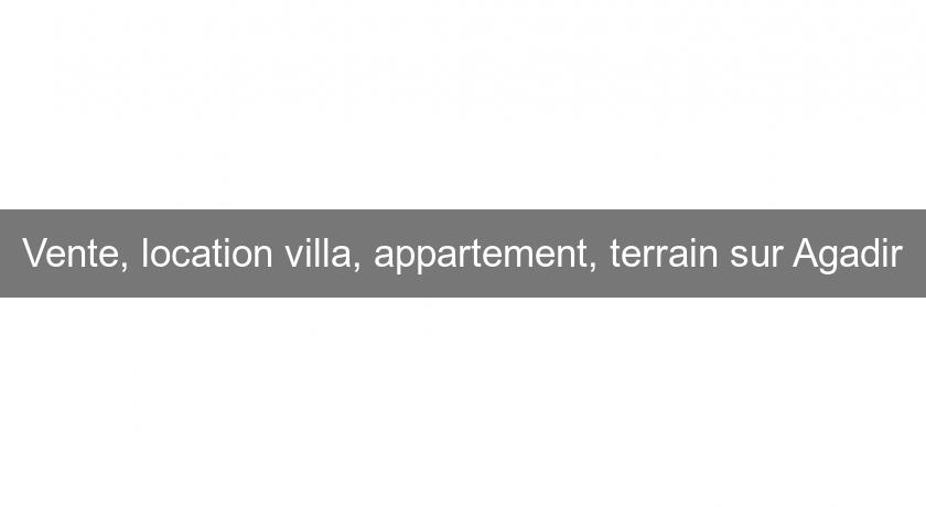 Vente, location villa, appartement, terrain sur Agadir Vente, location villa, appartement, terrain sur Agadir