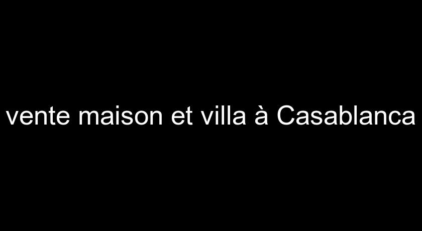 vente maison et villa à Casablanca vente maison et villa à Casablanca