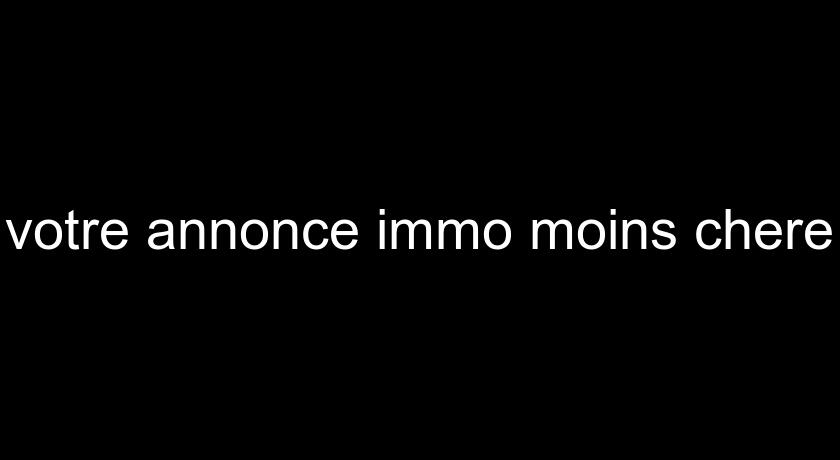 votre annonce immo moins chere votre annonce immo moins chere