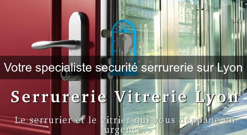 Votre specialiste securité serrurerie sur Lyon Votre specialiste securité serrurerie sur Lyon