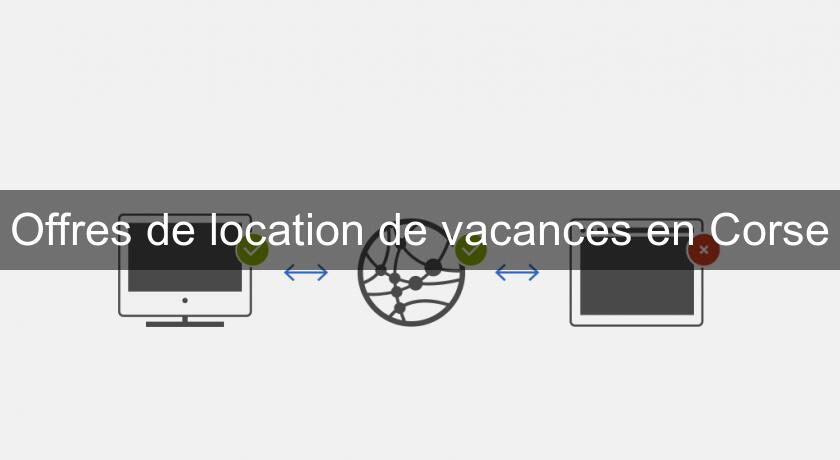 Offres de location de vacances en Corse Offres de location de vacances en Corse