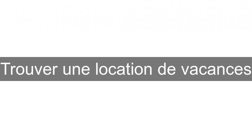 Trouver une location de vacances Trouver une location de vacances