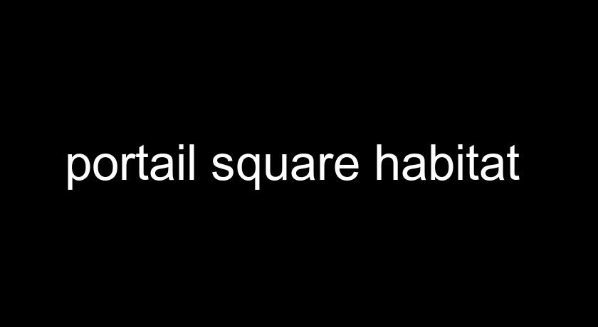 portail square habitat portail square habitat