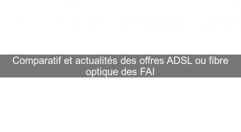 Comparatif et actualités des offres ADSL ou fibre optique des FAI Comparatif et actualités des offres ADSL ou fibre optique des FAI