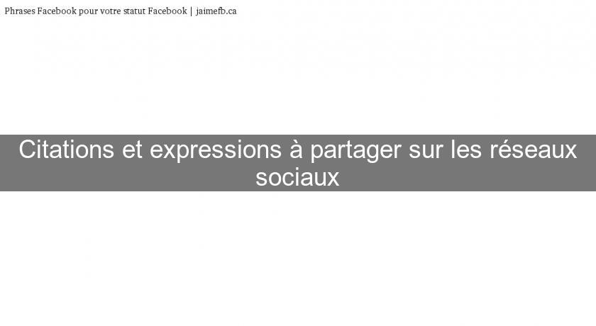 Citations et expressions à partager sur les réseaux sociaux Citations et expressions à partager sur les réseaux sociaux