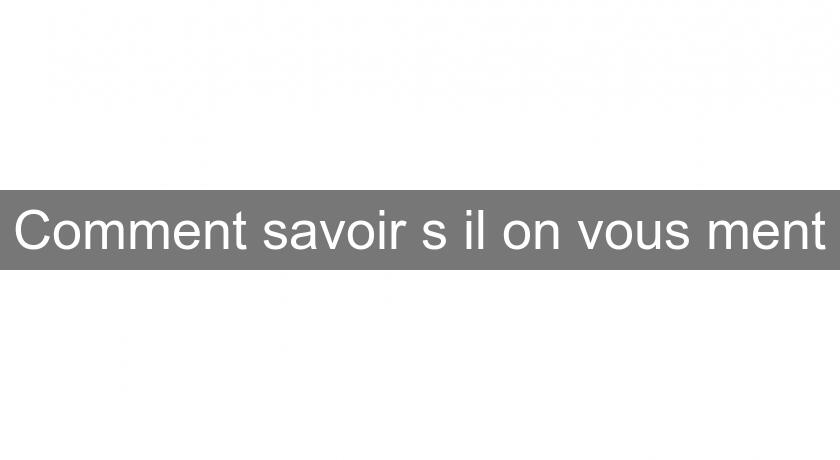 Comment savoir s'il on vous ment Comment savoir s'il on vous ment