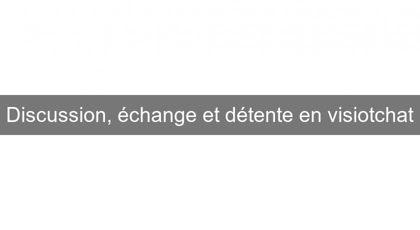 Discussion, échange et détente en visiotchat Discussion, échange et détente en visiotchat