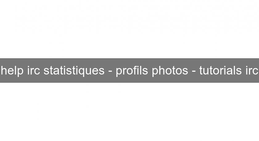 help irc statistiques - profils photos - tutorials irc help irc statistiques - profils photos - tutorials irc