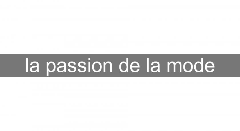 la passion de la mode la passion de la mode