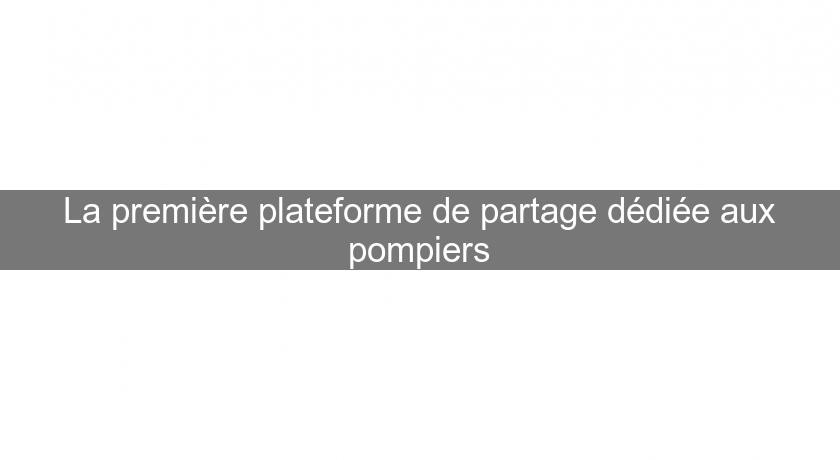 La première plateforme de partage dédiée aux pompiers La première plateforme de partage dédiée aux pompiers