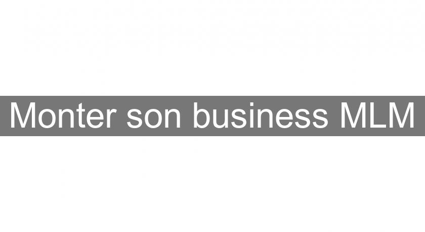 Monter son business MLM Monter son business MLM