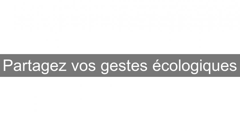 Partagez vos gestes écologiques Partagez vos gestes écologiques