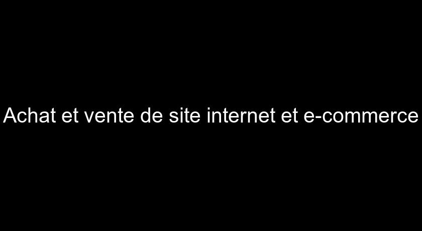 Achat et vente de site internet et e-commerce Achat et vente de site internet et e-commerce