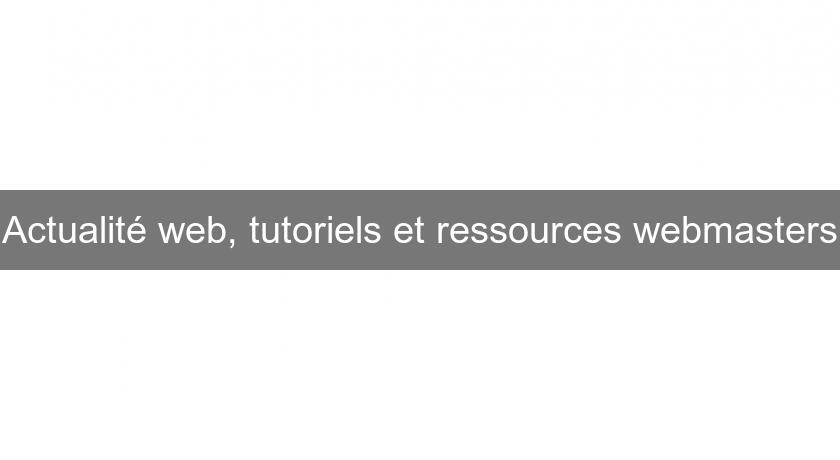 Actualité web, tutoriels et ressources webmasters Actualité web, tutoriels et ressources webmasters