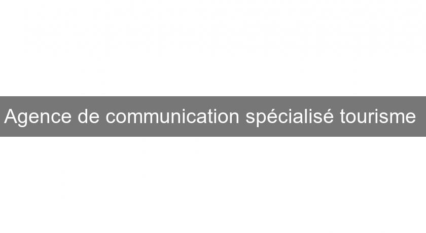 Agence de communication spécialisé tourisme Agence de communication spécialisé tourisme