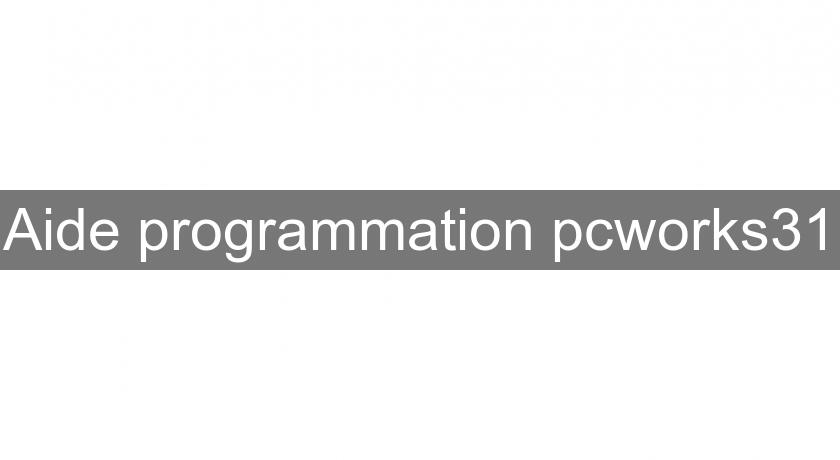 Aide programmation pcworks31 Aide programmation pcworks31