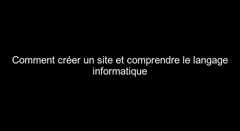 Comment créer un site et comprendre le langage informatique Comment créer un site et comprendre le langage informatique