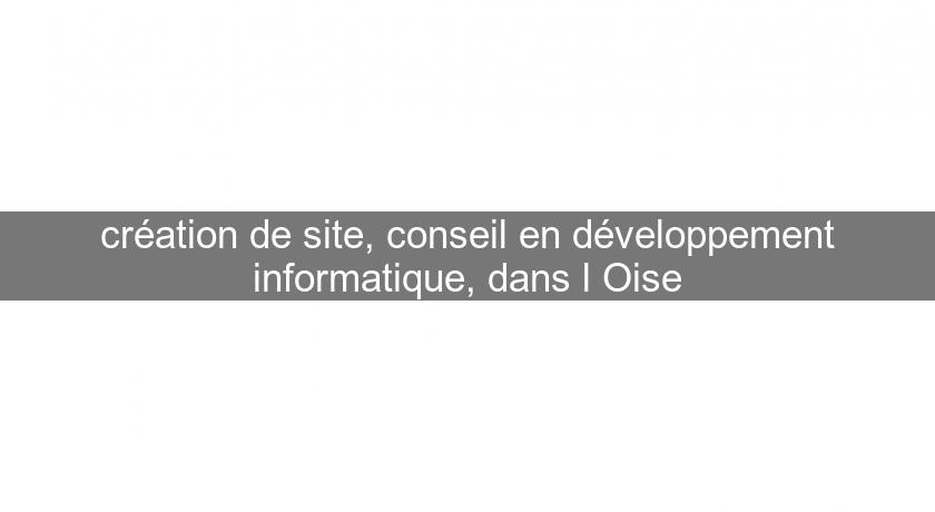 création de site, conseil en développement informatique, dans l'Oise création de site, conseil en développement informatique, dans l'Oise