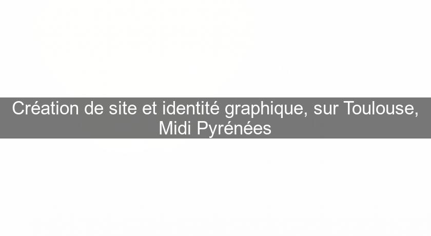 Création de site et identité graphique, sur Toulouse, Midi Pyrénées Création de site et identité graphique, sur Toulouse, Midi Pyrénées
