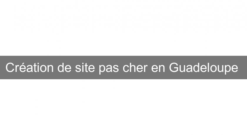Création de site pas cher en Guadeloupe Création de site pas cher en Guadeloupe