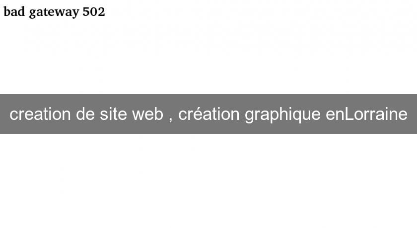 creation de site web , création graphique enLorraine creation de site web , création graphique enLorraine