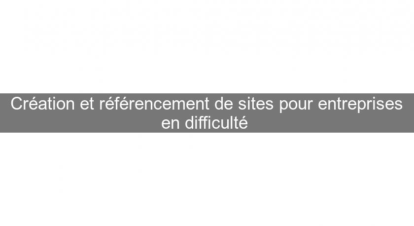 Création et référencement de sites pour entreprises en difficulté Création et référencement de sites pour entreprises en difficulté