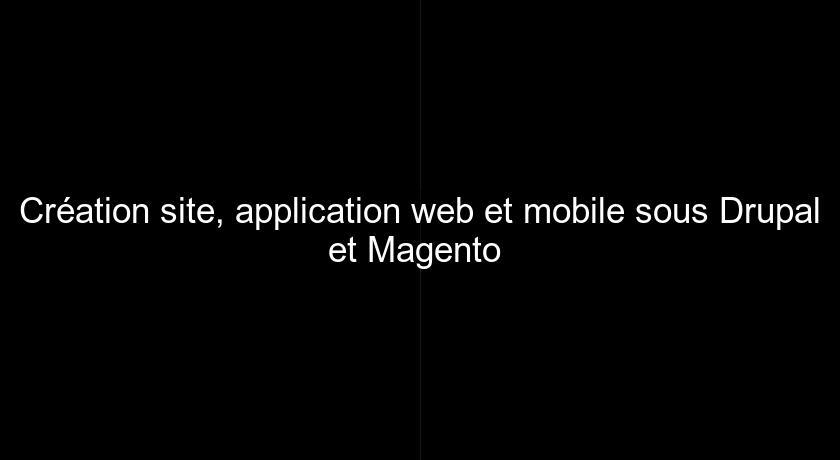 Création site, application web et mobile sous Drupal et Magento Création site, application web et mobile sous Drupal et Magento