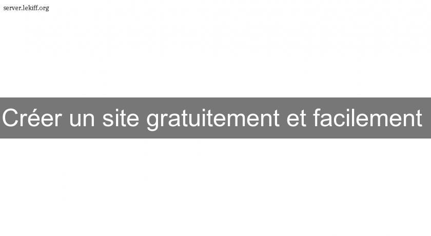 Créer un site gratuitement et facilement Créer un site gratuitement et facilement
