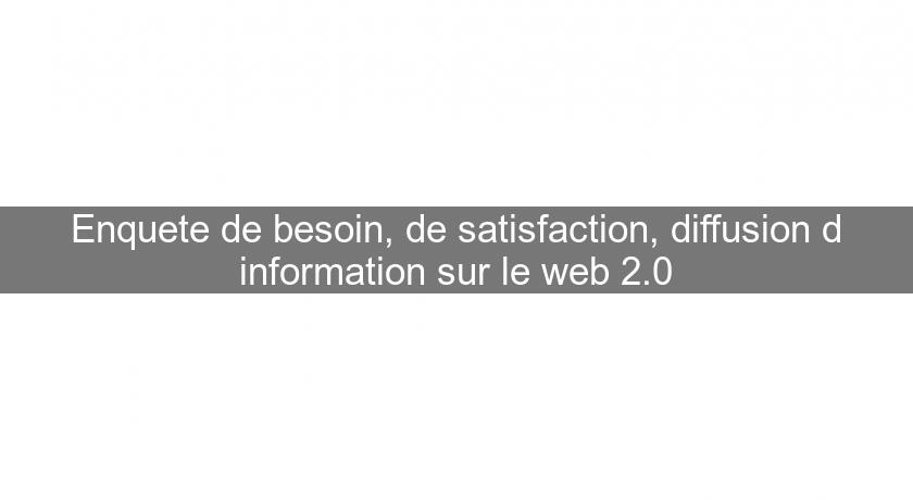 Enquete de besoin, de satisfaction, diffusion d'information sur le web 2.0 Enquete de besoin, de satisfaction, diffusion d'information sur le web 2.0