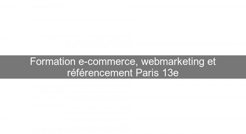 Formation e-commerce, webmarketing et référencement Paris 13e Formation e-commerce, webmarketing et référencement Paris 13e