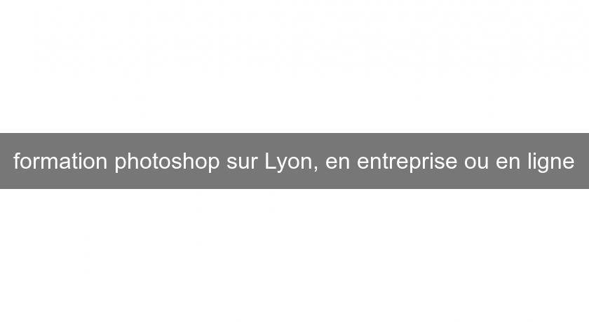 formation photoshop sur Lyon, en entreprise ou en ligne formation photoshop sur Lyon, en entreprise ou en ligne
