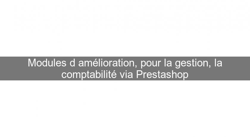 Modules d'amélioration, pour la gestion, la comptabilité via Prestashop Modules d'amélioration, pour la gestion, la comptabilité via Prestashop