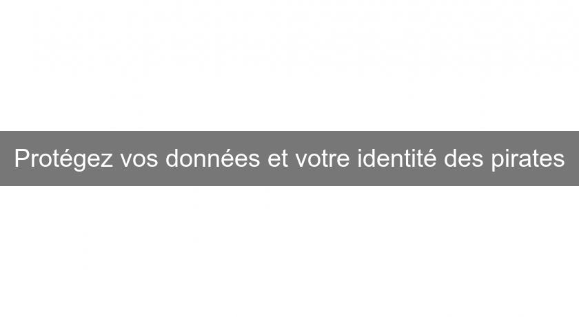 Protégez vos données et votre identité des pirates Protégez vos données et votre identité des pirates