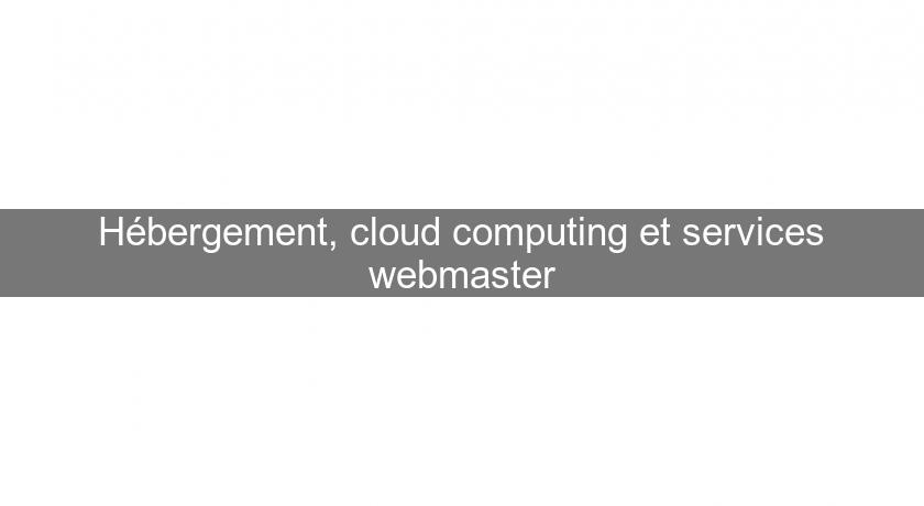 Hébergement, cloud computing et services webmaster Hébergement, cloud computing et services webmaster