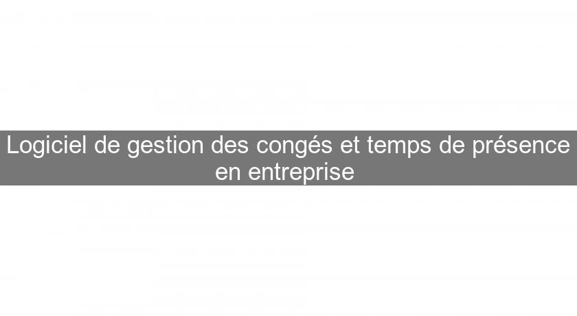 Logiciel de gestion des congés et temps de présence en entreprise Logiciel de gestion des congés et temps de présence en entreprise