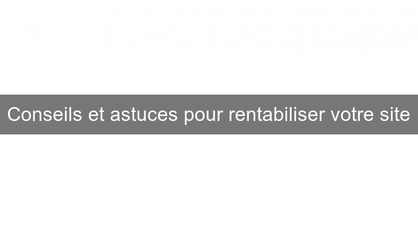 Conseils et astuces pour rentabiliser votre site Conseils et astuces pour rentabiliser votre site