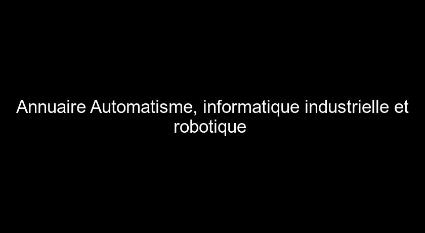 Annuaire Automatisme, informatique industrielle et robotique Annuaire Automatisme, informatique industrielle et robotique